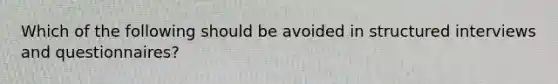 Which of the following should be avoided in structured interviews and questionnaires?