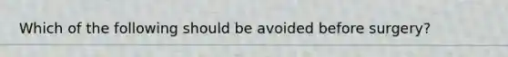 Which of the following should be avoided before surgery?