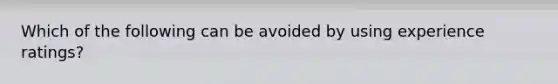 Which of the following can be avoided by using experience ratings?