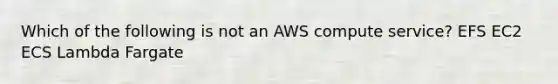 Which of the following is not an AWS compute service? EFS EC2 ECS Lambda Fargate