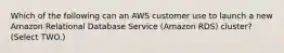 Which of the following can an AWS customer use to launch a new Amazon Relational Database Service (Amazon RDS) cluster? (Select TWO.)