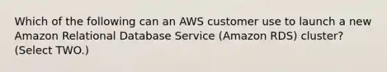 Which of the following can an AWS customer use to launch a new Amazon Relational Database Service (Amazon RDS) cluster? (Select TWO.)