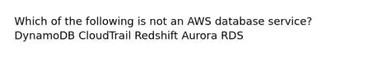 Which of the following is not an AWS database service? DynamoDB CloudTrail Redshift Aurora RDS