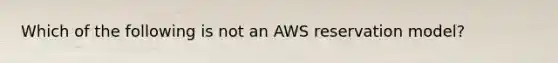 Which of the following is not an AWS reservation model?