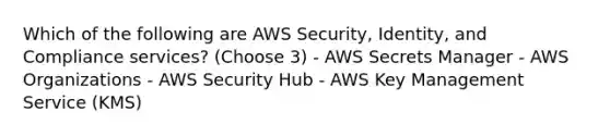 Which of the following are AWS Security, Identity, and Compliance services? (Choose 3) - AWS Secrets Manager - AWS Organizations - AWS Security Hub - AWS Key Management Service (KMS)