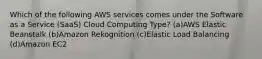 Which of the following AWS services comes under the Software as a Service (SaaS) Cloud Computing Type? (a)AWS Elastic Beanstalk (b)Amazon Rekognition (c)Elastic Load Balancing (d)Amazon EC2