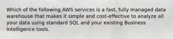 Which of the following AWS services is a fast, fully managed data warehouse that makes it simple and cost-effective to analyze all your data using standard SQL and your existing Business Intelligence tools.