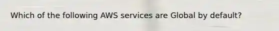 Which of the following AWS services are Global by default?