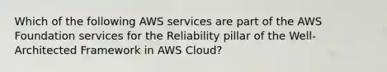 Which of the following AWS services are part of the AWS Foundation services for the Reliability pillar of the Well-Architected Framework in AWS Cloud?