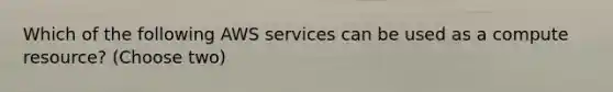 Which of the following AWS services can be used as a compute resource? (Choose two)