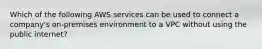 Which of the following AWS services can be used to connect a company's on-premises environment to a VPC without using the public internet?