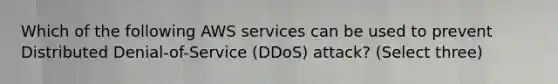 Which of the following AWS services can be used to prevent Distributed Denial-of-Service (DDoS) attack? (Select three)