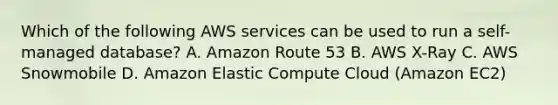 Which of the following AWS services can be used to run a self-managed database? A. Amazon Route 53 B. AWS X-Ray C. AWS Snowmobile D. Amazon Elastic Compute Cloud (Amazon EC2)