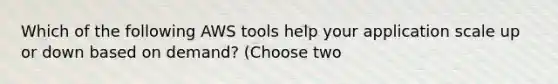 Which of the following AWS tools help your application scale up or down based on demand? (Choose two