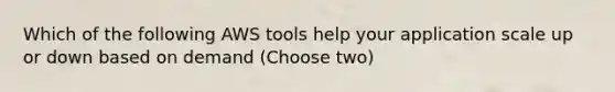 Which of the following AWS tools help your application scale up or down based on demand (Choose two)