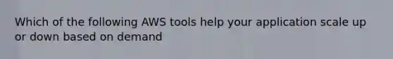 Which of the following AWS tools help your application scale up or down based on demand