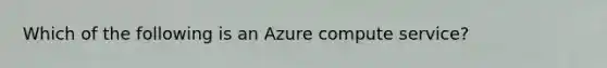 Which of the following is an Azure compute service?