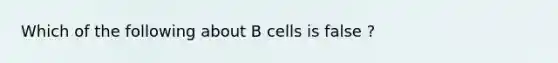 Which of the following about B cells is false ?