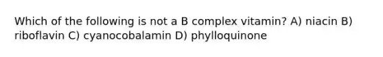 Which of the following is not a B complex vitamin? A) niacin B) riboflavin C) cyanocobalamin D) phylloquinone