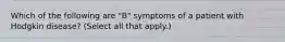 Which of the following are "B" symptoms of a patient with Hodgkin disease? (Select all that apply.)