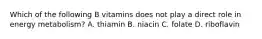 Which of the following B vitamins does not play a direct role in energy metabolism? A. thiamin B. niacin C. folate D. riboflavin