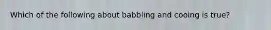 Which of the following about babbling and cooing is true?