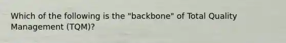 Which of the following is the "backbone" of Total Quality Management (TQM)?