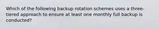 Which of the following backup rotation schemes uses a three-tiered approach to ensure at least one monthly full backup is conducted?