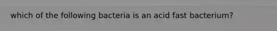 which of the following bacteria is an acid fast bacterium?