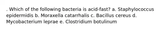 . Which of the following bacteria is acid-fast? a. Staphylococcus epidermidis b. Moraxella catarrhalis c. Bacillus cereus d. Mycobacterium leprae e. Clostridium botulinum