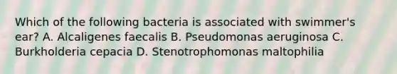 Which of the following bacteria is associated with swimmer's ear? A. Alcaligenes faecalis B. Pseudomonas aeruginosa C. Burkholderia cepacia D. Stenotrophomonas maltophilia