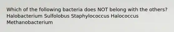 Which of the following bacteria does NOT belong with the others? Halobacterium Sulfolobus Staphylococcus Halococcus Methanobacterium