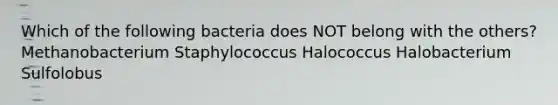 Which of the following bacteria does NOT belong with the others? Methanobacterium Staphylococcus Halococcus Halobacterium Sulfolobus