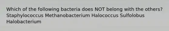 Which of the following bacteria does NOT belong with the others? Staphylococcus Methanobacterium Halococcus Sulfolobus Halobacterium