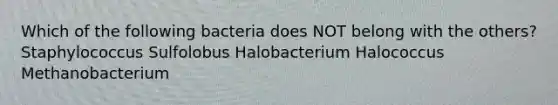 Which of the following bacteria does NOT belong with the others? Staphylococcus Sulfolobus Halobacterium Halococcus Methanobacterium