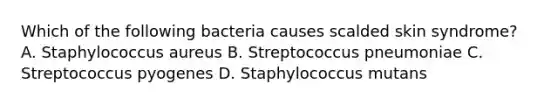 Which of the following bacteria causes scalded skin syndrome? A. Staphylococcus aureus B. Streptococcus pneumoniae C. Streptococcus pyogenes D. Staphylococcus mutans