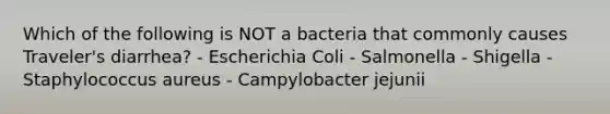 Which of the following is NOT a bacteria that commonly causes Traveler's diarrhea? - Escherichia Coli - Salmonella - Shigella - Staphylococcus aureus - Campylobacter jejunii