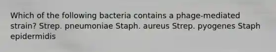 Which of the following bacteria contains a phage-mediated strain? Strep. pneumoniae Staph. aureus Strep. pyogenes Staph epidermidis