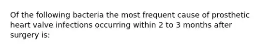 Of the following bacteria the most frequent cause of prosthetic heart valve infections occurring within 2 to 3 months after surgery is: