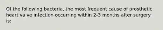 Of the following bacteria, the most frequent cause of prosthetic heart valve infection occurring within 2-3 months after surgery is: