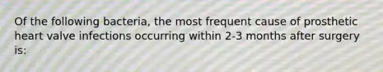 Of the following bacteria, the most frequent cause of prosthetic heart valve infections occurring within 2-3 months after surgery is: