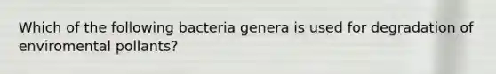 Which of the following bacteria genera is used for degradation of enviromental pollants?