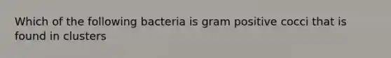 Which of the following bacteria is gram positive cocci that is found in clusters