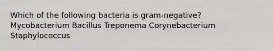 Which of the following bacteria is gram-negative? Mycobacterium Bacillus Treponema Corynebacterium Staphylococcus