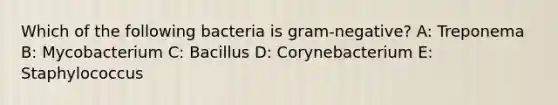 Which of the following bacteria is gram-negative? A: Treponema B: Mycobacterium C: Bacillus D: Corynebacterium E: Staphylococcus