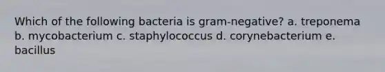 Which of the following bacteria is gram-negative? a. treponema b. mycobacterium c. staphylococcus d. corynebacterium e. bacillus