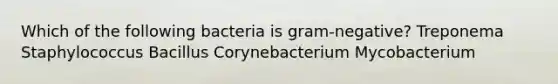 Which of the following bacteria is gram-negative? Treponema Staphylococcus Bacillus Corynebacterium Mycobacterium