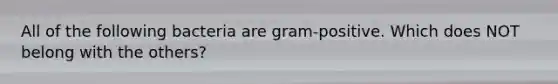 All of the following bacteria are gram-positive. Which does NOT belong with the others?