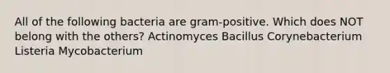 All of the following bacteria are gram-positive. Which does NOT belong with the others? Actinomyces Bacillus Corynebacterium Listeria Mycobacterium