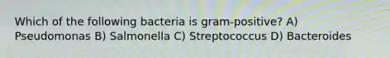 Which of the following bacteria is gram-positive? A) Pseudomonas B) Salmonella C) Streptococcus D) Bacteroides